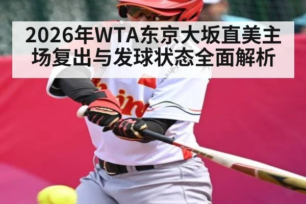 2026年WTA东京大坂直美主场复出与发球状态全面解析