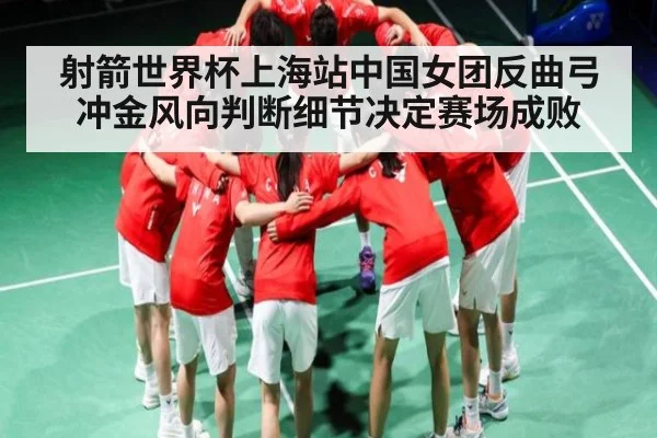 射箭世界杯上海站中国女团反曲弓冲金风向判断细节决定赛场成败